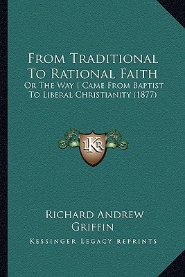 From Traditional To Rational Faith: Or The Way I Came From Baptist To Liberal Christianity (1877)