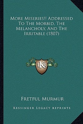 More Miseries!! Addressed To The Morbid, The Melancholy, And The Irritable (1807)