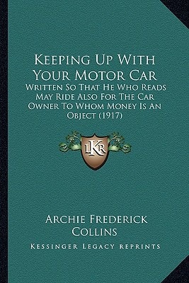Keeping Up With Your Motor Car: Written So That He Who Reads May Ride Also For The Car Owner To Whom Money Is An Object (1917)