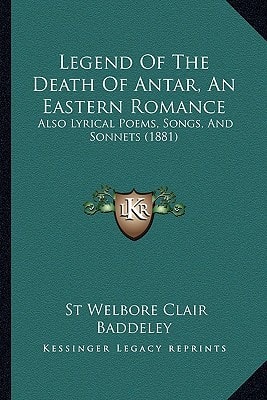 Legend Of The Death Of Antar, An Eastern Romance: Also Lyrical Poems, Songs, And Sonnets (1881)