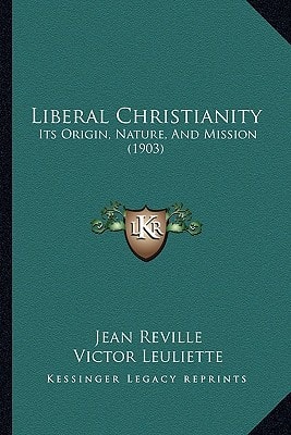 Liberal Christianity: Its Origin, Nature, And Mission (1903)
