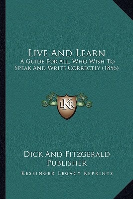 Live And Learn: A Guide For All, Who Wish To Speak And Write Correctly (1856)