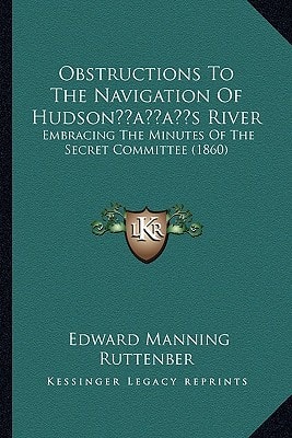 Obstructions To The Navigation Of Hudson’s River: Embracing The Minutes Of The Secret Committee (1860)