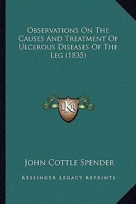 Observations On The Causes And Treatment Of Ulcerous Diseases Of The Leg (1835)