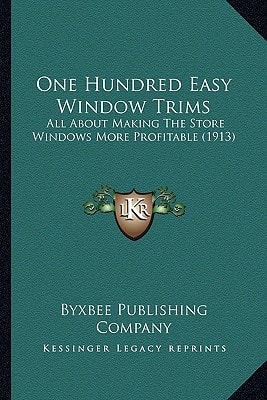 One Hundred Easy Window Trims: All About Making The Store Windows More Profitable (1913)