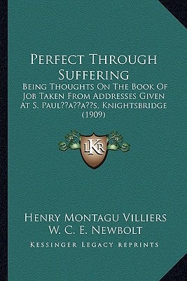 Perfect Through Suffering: Being Thoughts On The Book Of Job Taken From Addresses Given At S. Paul’s, Knightsbridge (1909)