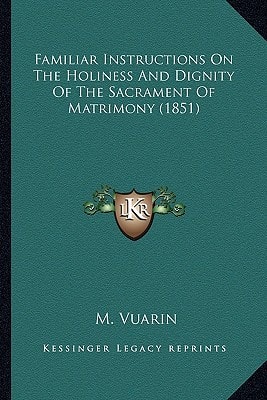 Familiar Instructions On The Holiness And Dignity Of The Sacrament Of Matrimony (1851)