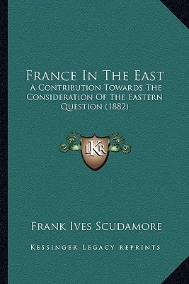 France In The East: A Contribution Towards The Consideration Of The Eastern Question (1882)