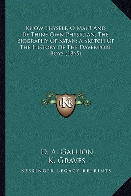 Know Thyself, O Man! And Be Thine Own Physician; The Biography Of Satan; A Sketch Of The History Of The Davenport Boys (1865)
