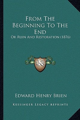 From The Beginning To The End: Or Ruin And Restoration (1876)