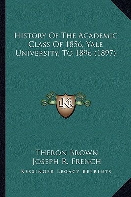 History Of The Academic Class Of 1856, Yale University, To 1896 (1897)