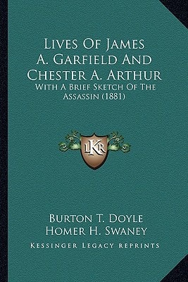 Lives Of James A. Garfield And Chester A. Arthur: With A Brief Sketch Of The Assassin (1881)