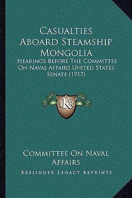 Casualties Aboard Steamship Mongolia: Hearings Before The Committee On Naval Affairs United States Senate (1917)