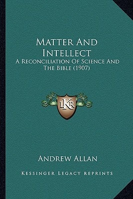Matter And Intellect: A Reconciliation Of Science And The Bible (1907)