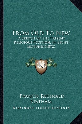 From Old To New: A Sketch Of The Present Religious Position, In Eight Lectures (1872)