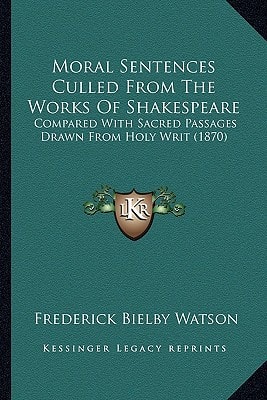 Moral Sentences Culled From The Works Of Shakespeare: Compared With Sacred Passages Drawn From Holy Writ (1870)