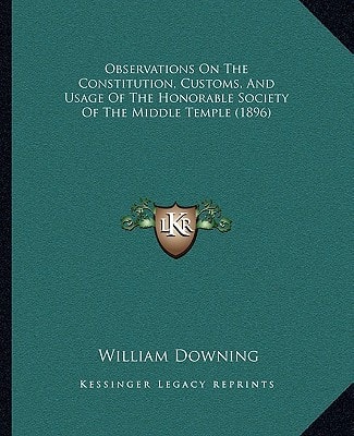 Observations On The Constitution, Customs, And Usage Of The Honorable Society Of The Middle Temple (1896)