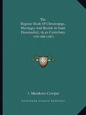 The Register Book Of Christenings, Marriages And Burials In Saint Dunstan’s Canterbury: 1559-1800 (1887)
