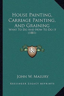 House Painting, Carriage Painting, And Graining: What To Do And How To Do It (1881)