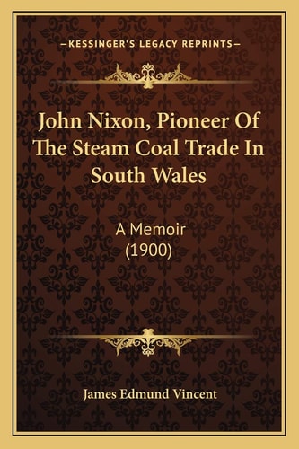 John Nixon, Pioneer Of The Steam Coal Trade In South Wales: A Memoir (1900)