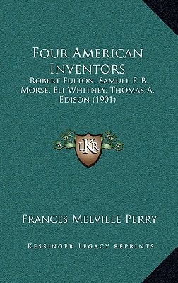 Four American Inventors: Robert Fulton, Samuel F. B. Morse, Eli Whitney, Thomas A. Edison (1901)