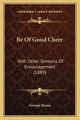 Be Of Good Cheer: With Other Sermons Of Encouragement (1889)