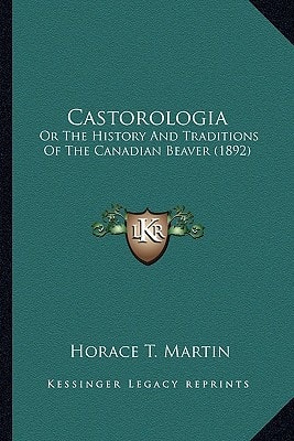Castorologia: Or The History And Traditions Of The Canadian Beaver (1892)