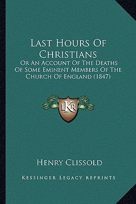 Last Hours Of Christians: Or An Account Of The Deaths Of Some Eminent Members Of The Church Of England (1847)
