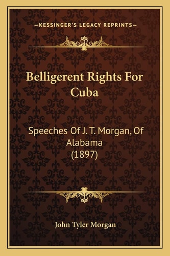 Belligerent Rights For Cuba: Speeches Of J. T. Morgan, Of Alabama (1897)