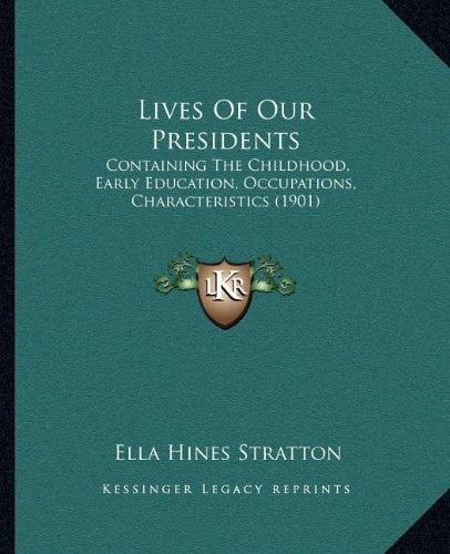 Lives Of Our Presidents: Containing The Childhood, Early Education, Occupations, Characteristics (1901)