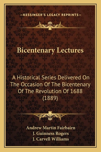 Bicentenary Lectures: A Historical Series Delivered On The Occasion Of The Bicentenary Of The Revolution Of 1688 (1889)