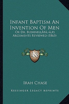 Infant Baptism An Invention Of Men: Or Dr. Bushnell’s Arguments Reviewed (1863)