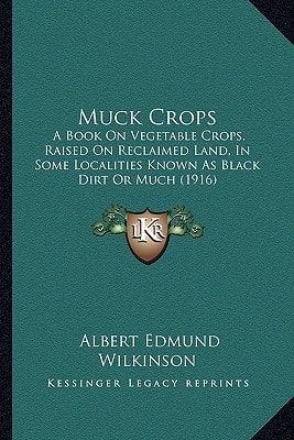 Muck Crops: A Book On Vegetable Crops, Raised On Reclaimed Land, In Some Localities Known As Black Dirt Or Much (1916)