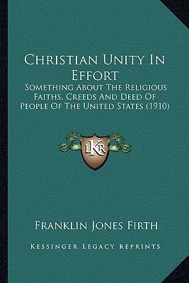 Christian Unity In Effort: Something About The Religious Faiths, Creeds And Deed Of People Of The United States (1910)