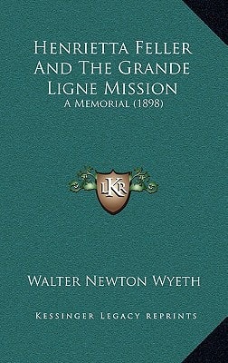 Henrietta Feller And The Grande Ligne Mission: A Memorial (1898)