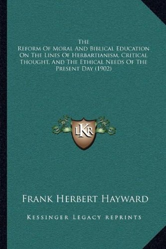 The Reform Of Moral And Biblical Education On The Lines Of Herbartianism, Critical Thought, And The Ethical Needs Of The Present Day (1902)