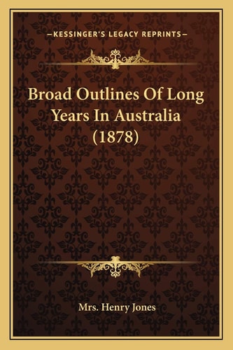 Broad Outlines Of Long Years In Australia (1878)