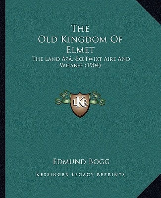 The Old Kingdom Of Elmet: The Land ‘Twixt Aire And Wharfe (1904)