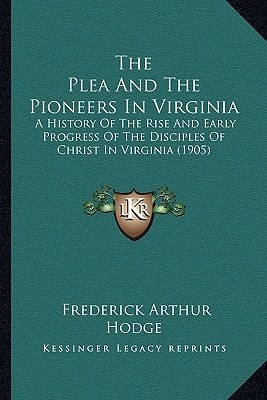 The Plea And The Pioneers In Virginia: A History Of The Rise And Early Progress Of The Disciples Of Christ In Virginia (1905)