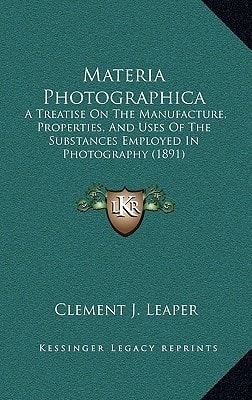 Materia Photographica: A Treatise On The Manufacture, Properties, And Uses Of The Substances Employed In Photography (1891)