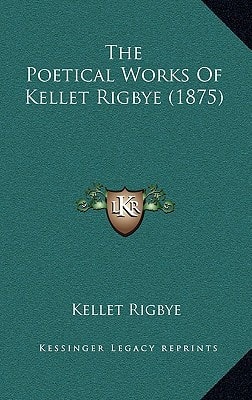 The Poetical Works Of Kellet Rigbye (1875)