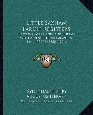 Little Saxham Parish Registers: Baptisms, Marriages And Burials With Appendices, Biographies, Etc., 1559 To 1850 (1901)