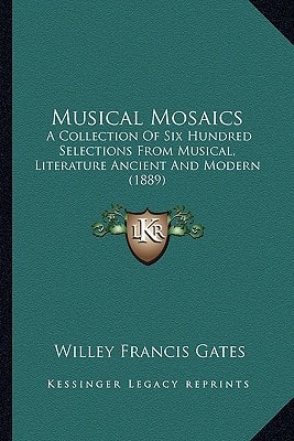 Musical Mosaics: A Collection Of Six Hundred Selections From Musical, Literature Ancient And Modern (1889)