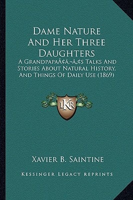 Dame Nature And Her Three Daughters: A Grandpapa’s Talks And Stories About Natural History, And Things Of Daily Use (1869)