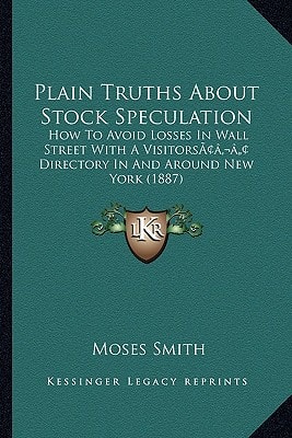 Plain Truths About Stock Speculation: How To Avoid Losses In Wall Street With A Visitors’ Directory In And Around New York (1887)