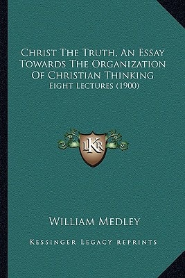 Christ The Truth, An Essay Towards The Organization Of Christian Thinking: Eight Lectures (1900)