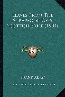 Leaves From The Scrapbook Of A Scottish Exile (1904)