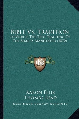 Bible Vs. Tradition: In Which The True Teaching Of The Bible Is Manifested (1870)