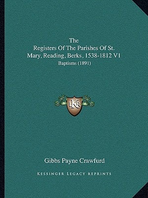 The Registers Of The Parishes Of St. Mary, Reading, Berks, 1538-1812 V1: Baptisms (1891)