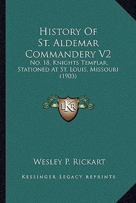 History Of St. Aldemar Commandery V2: No. 18, Knights Templar, Stationed At St. Louis, Missouri (1903)